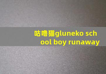 咕噜猫gluneko school boy runaway